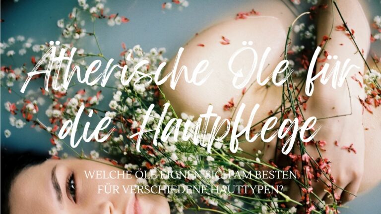 Ätherische Öle für die Hautpflege Welche Öle eignen sich am besten für verschiedene Hauttypen